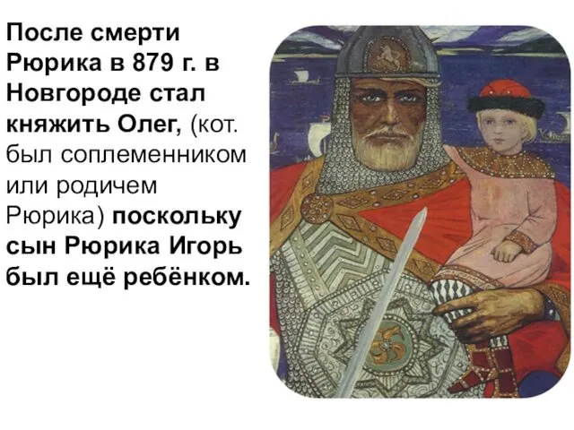 После смерти Рюрика в 879 г. в Новгороде стал княжить Олег,