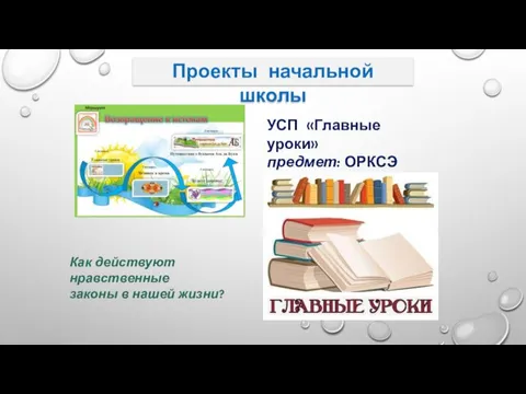 Проекты начальной школы УСП «Главные уроки» предмет: ОРКСЭ Как действуют нравственные законы в нашей жизни?