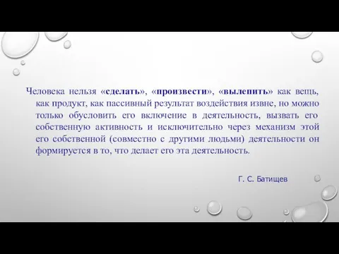 Человека нельзя «сделать», «произвести», «вылепить» как вещь, как продукт, как пассивный