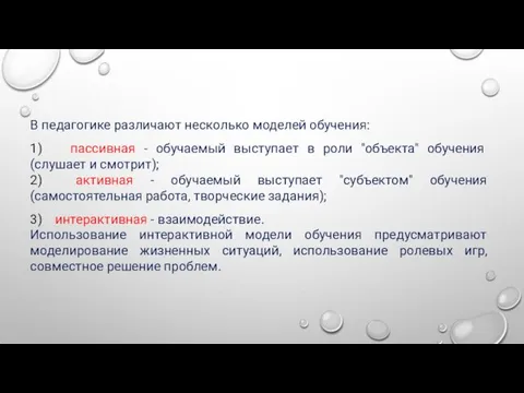 В педагогике различают несколько моделей обучения: 1) пассивная - обучаемый выступает