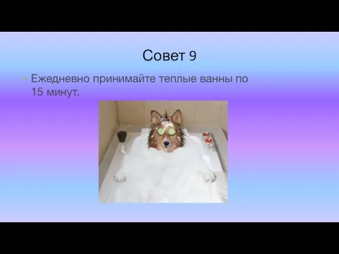 Совет 9 Ежедневно принимайте теплые ванны по 15 минут.