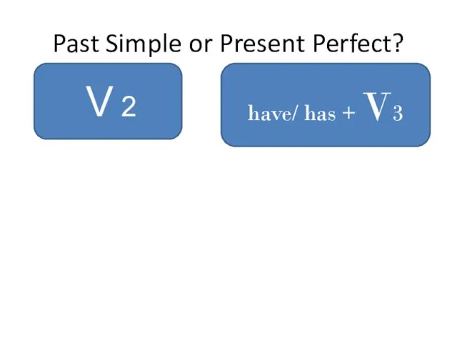 Past Simple or Present Perfect? V 2 have/ has + V3