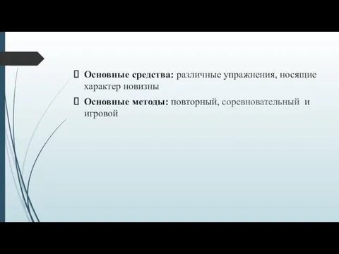 Основные средства: различные упражнения, носящие характер новизны Основные методы: повторный, соревновательный и игровой