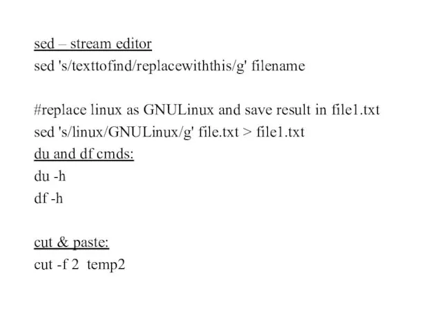 sed – stream editor sed 's/texttofind/replacewiththis/g' filename #replace linux as GNULinux