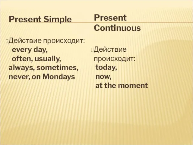 Present Simple Действие происходит: every day, often, usually, always, sometimes, never,