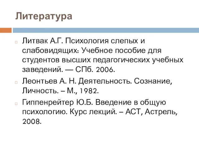 Литература Литвак А.Г. Психология слепых и слабовидящих: Учебное пособие для студен­тов