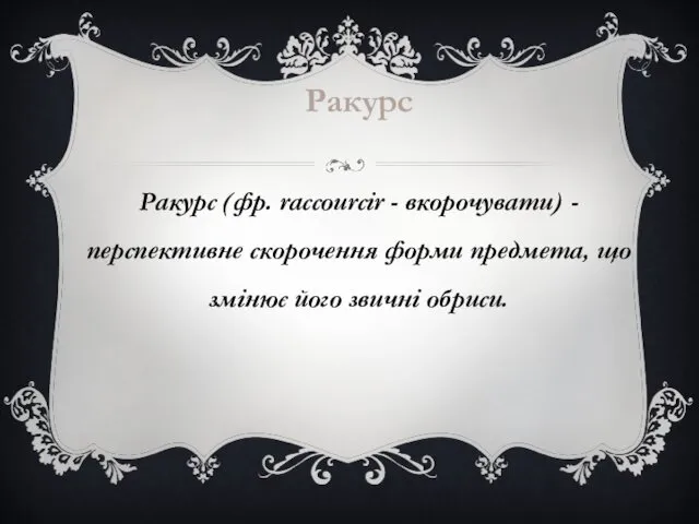 Ракурс Ракурс (фр. raccourcir - вкорочувати) - перспективне скорочення форми предмета, що змінює його звичні обриси.