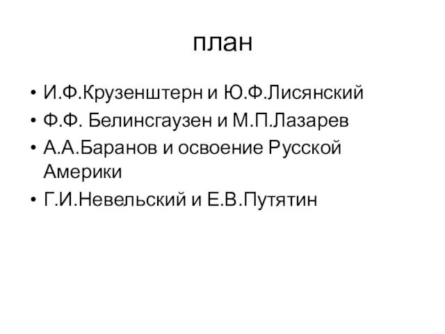 план И.Ф.Крузенштерн и Ю.Ф.Лисянский Ф.Ф. Белинсгаузен и М.П.Лазарев А.А.Баранов и освоение Русской Америки Г.И.Невельский и Е.В.Путятин