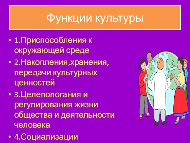 Функции культуры 1.Приспособления к окружающей среде 2.Накопления,хранения,передачи культурных ценностей 3.Целепологания и