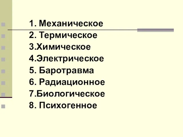 1. Механическое 2. Термическое 3.Химическое 4.Электрическое 5. Баротравма 6. Радиационное 7.Биологическое 8. Психогенное