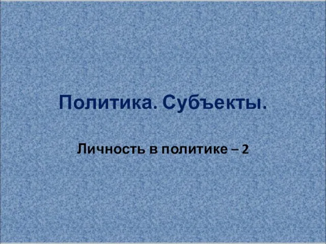 Политика. Субъекты. Личность в политике – 2