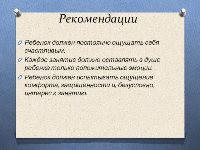 Рекомендации Ребенок должен постоянно ощущать себя счастливым. Каждое занятие должно оставлять