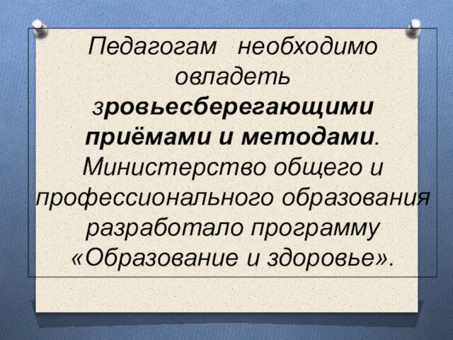 Педагогам необходимо овладеть зровьесберегающими приёмами и методами. Министерство общего и профессионального