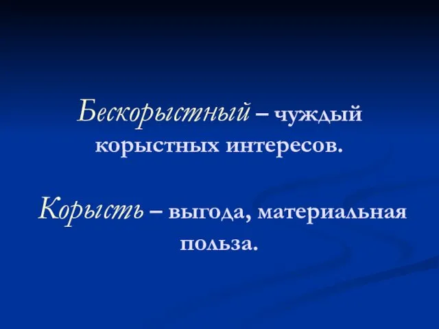 Бескорыстный – чуждый корыстных интересов. Корысть – выгода, материальная польза.