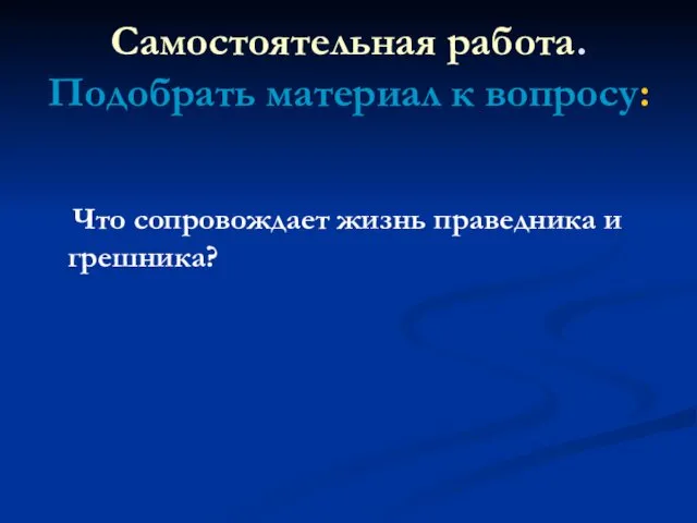 Самостоятельная работа. Подобрать материал к вопросу: Что сопровождает жизнь праведника и грешника?