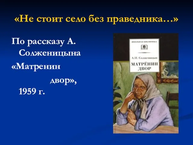 «Не стоит село без праведника…» По рассказу А.Солженицына «Матренин двор», 1959 г.