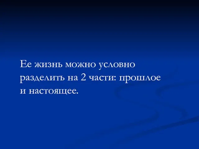 Ее жизнь можно условно разделить на 2 части: прошлое и настоящее.