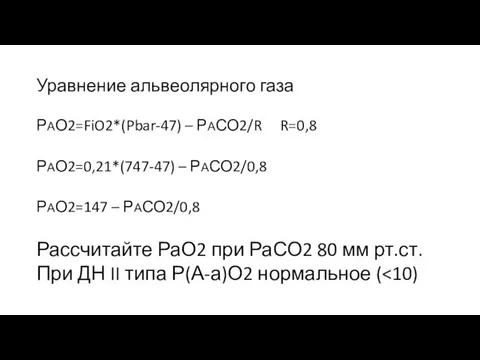 Уравнение альвеолярного газа РАО2=FiO2*(Pbar-47) – РАСО2/R R=0,8 РАО2=0,21*(747-47) – РАСО2/0,8 РАО2=147