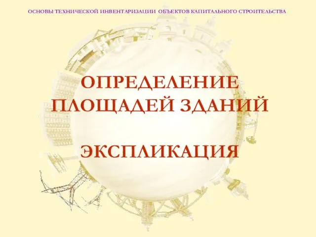 ОСНОВЫ ТЕХНИЧЕСКОЙ ИНВЕНТАРИЗАЦИИ ОБЪЕКТОВ КАПИТАЛЬНОГО СТРОИТЕЛЬСТВА ОПРЕДЕЛЕНИЕ ПЛОЩАДЕЙ ЗДАНИЙ ЭКСПЛИКАЦИЯ