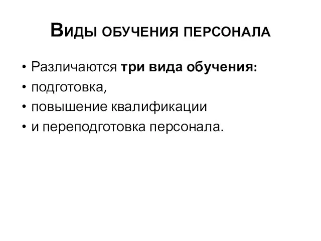 Виды обучения персонала Различаются три вида обучения: подготовка, повышение квалификации и переподготовка персонала.