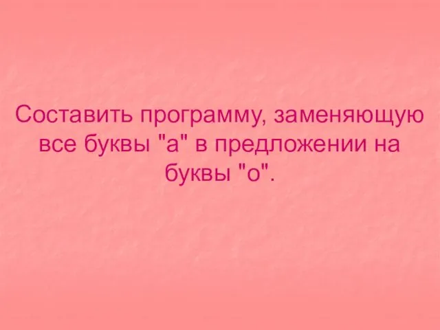 Составить программу, заменяющую все буквы "а" в предложении на буквы "о".