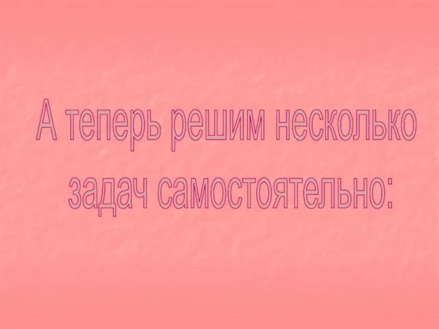 А теперь решим несколько задач самостоятельно: