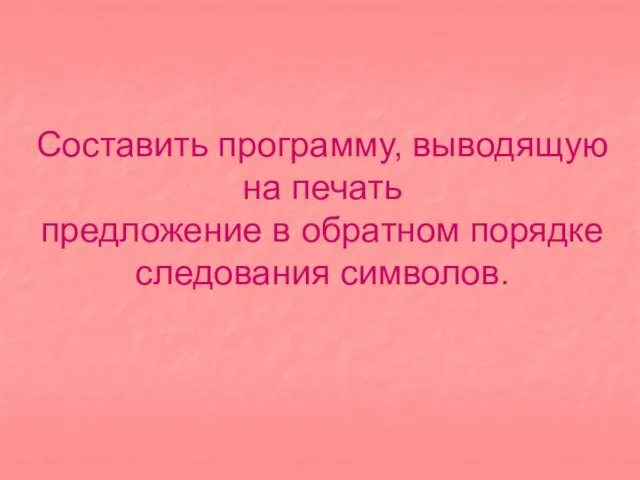 Составить программу, выводящую на печать предложение в обратном порядке следования символов.