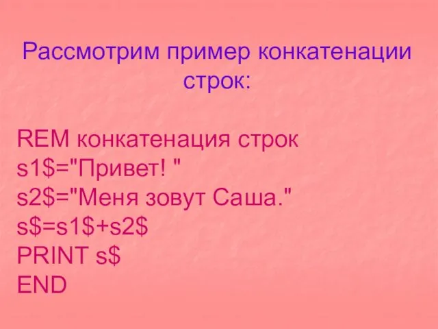 Рассмотрим пример конкатенации строк: REM конкатенация строк s1$="Привет! " s2$="Меня зовут Саша." s$=s1$+s2$ PRINT s$ END