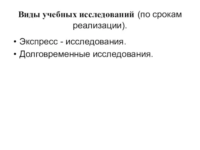 Виды учебных исследований (по срокам реализации). Экспресс - исследования. Долговременные исследования.