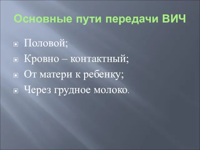 Основные пути передачи ВИЧ Половой; Кровно – контактный; От матери к ребенку; Через грудное молоко.