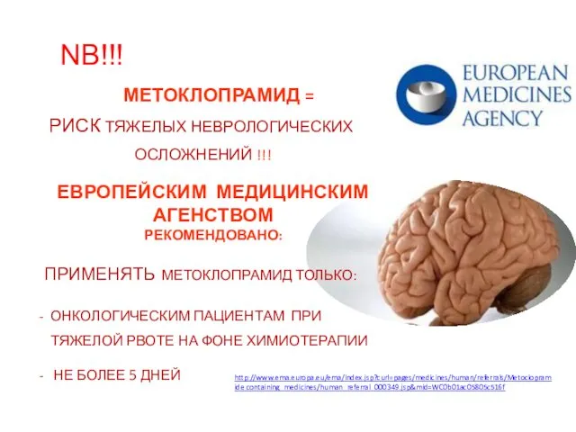 http://www.ema.europa.eu/ema/index.jsp?curl=pages/medicines/human/referrals/Metoclopramide containing_medicines/human_referral_000349.jsp&mid=WC0b01ac05805c516f NB!!! МЕТОКЛОПРАМИД = РИСК ТЯЖЕЛЫХ НЕВРОЛОГИЧЕСКИХ ОСЛОЖНЕНИЙ !!! ЕВРОПЕЙСКИМ