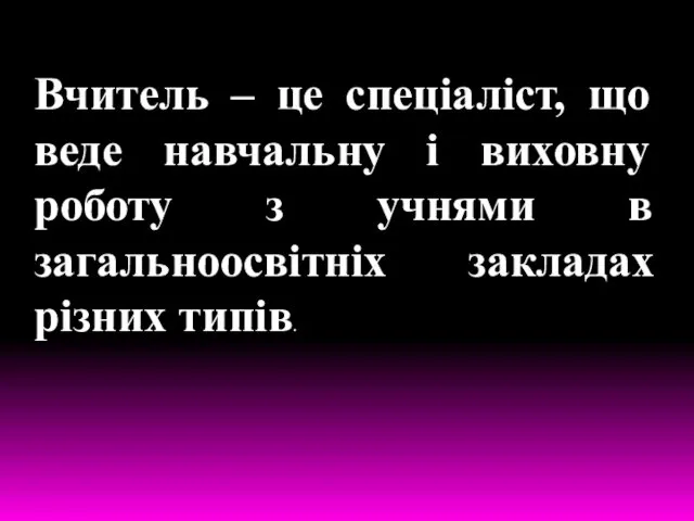 Вчитель – це спеціаліст, що веде навчальну і виховну роботу з