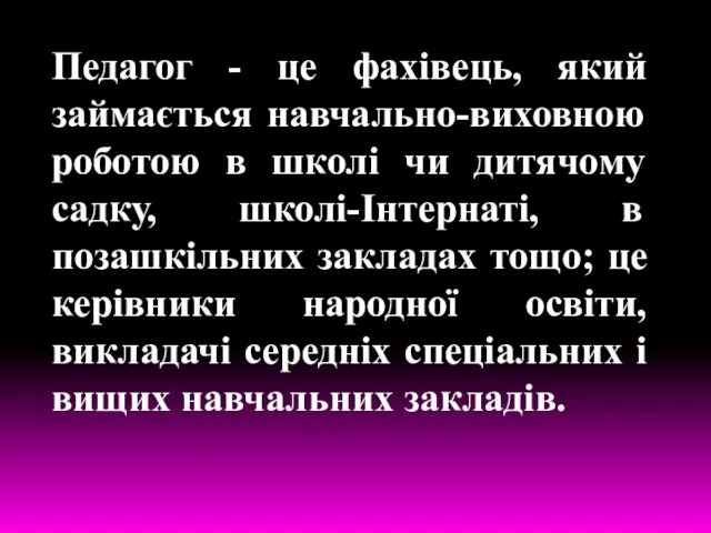 Педагог - це фахівець, який займається навчально-виховною роботою в школі чи