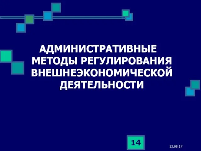 23.05.17 АДМИНИСТРАТИВНЫЕ МЕТОДЫ РЕГУЛИРОВАНИЯ ВНЕШНЕЭКОНОМИЧЕСКОЙ ДЕЯТЕЛЬНОСТИ