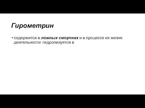 Гирометрин содержится в ложных сморчках и в процессе их жизне­деятельности гидролизуется в