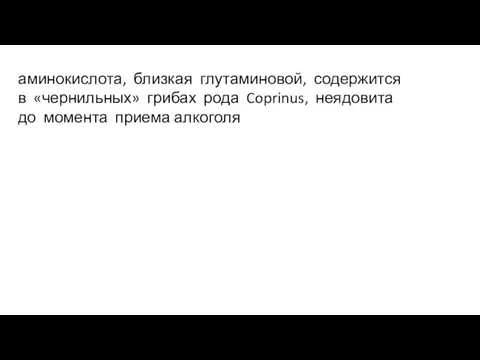 аминокислота, близкая глутаминовой, содержится в «чернильных» грибах рода Coprinus, неядовита до момента приема алкоголя