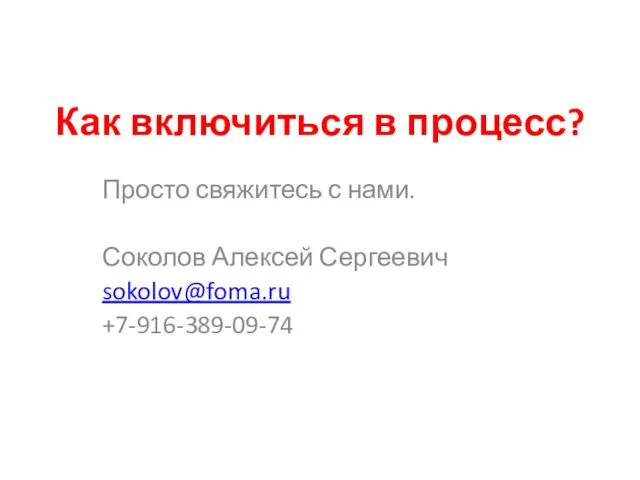 Как включиться в процесс? Просто свяжитесь с нами. Соколов Алексей Сергеевич sokolov@foma.ru +7-916-389-09-74