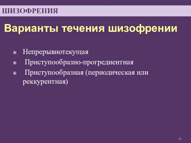 Варианты течения шизофрении Непрерывнотекущая Приступообразно-прогредиентная Приступообразная (периодическая или реккурентная) ШИЗОФРЕНИЯ