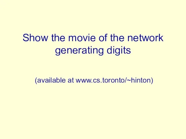 Show the movie of the network generating digits (available at www.cs.toronto/~hinton)