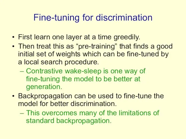 Fine-tuning for discrimination First learn one layer at a time greedily.