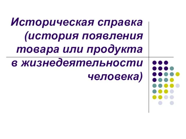 Историческая справка (история появления товара или продукта в жизнедеятельности человека)