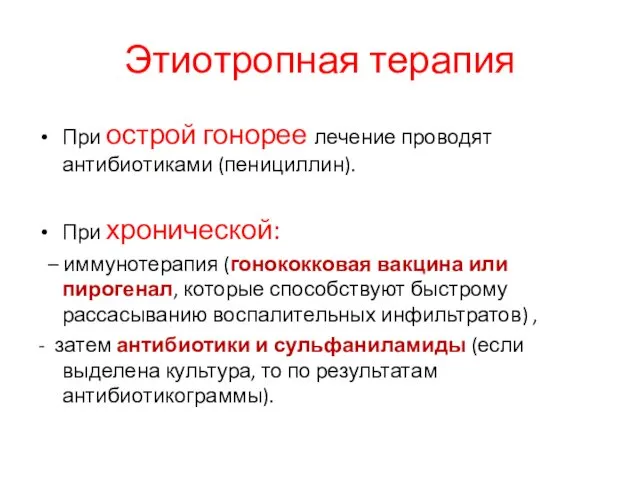 Этиотропная терапия При острой гонорее лечение проводят антибиотиками (пенициллин). При хронической: