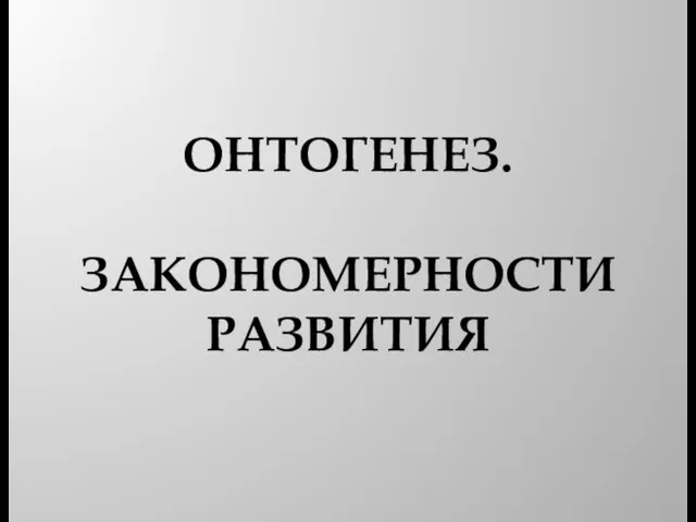 ОНТОГЕНЕЗ. ЗАКОНОМЕРНОСТИ РАЗВИТИЯ