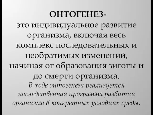 ОНТОГЕНЕЗ- это индивидуальное развитие организма, включая весь комплекс последовательных и необратимых