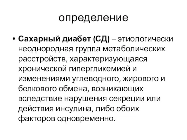 определение Сахарный диабет (СД) – этиологически неоднородная группа метаболических расстройств, характеризующаяся