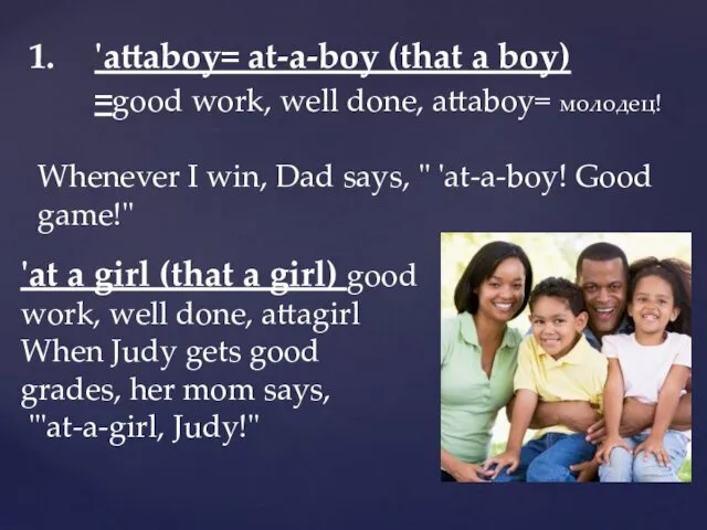 'attaboy= at-a-boy (that a boy) =good work, well done, attaboy= молодец!