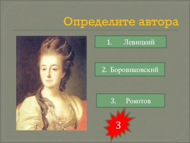 Определите автора 1. Левицкий 2. Боровиковский 3. Рокотов 3