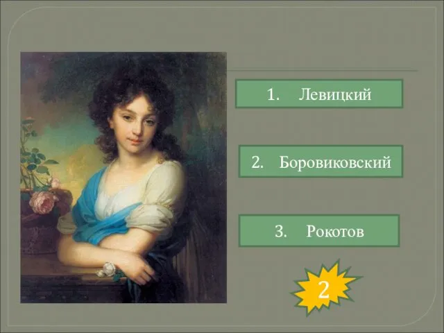 1. Левицкий 2. Боровиковский 3. Рокотов 2