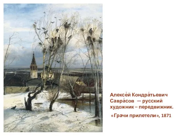 Алексе́й Кондра́тьевич Савра́сов — русский художник – передвижник. «Грачи прилетели», 1871