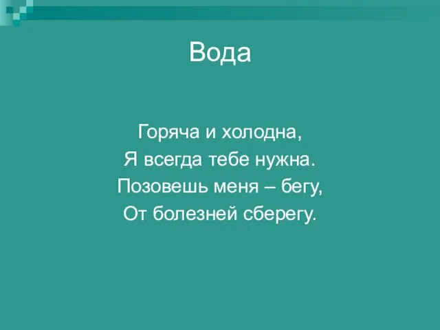 Вода Горяча и холодна, Я всегда тебе нужна. Позовешь меня – бегу, От болезней сберегу.